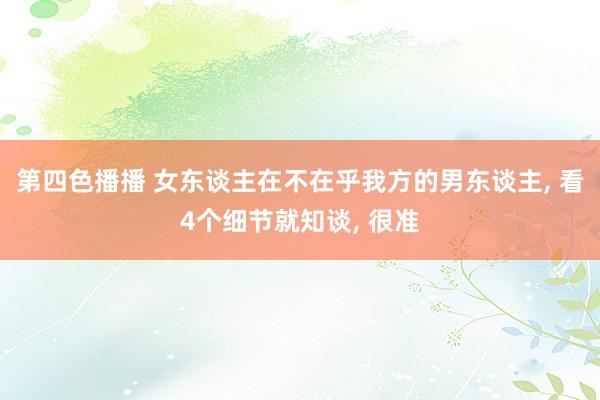 第四色播播 女东谈主在不在乎我方的男东谈主, 看4个细节就知谈, 很准