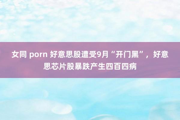 女同 porn 好意思股遭受9月“开门黑”，好意思芯片股暴跌产生四百四病