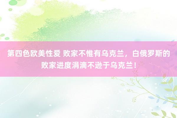 第四色欧美性爱 败家不惟有乌克兰，白俄罗斯的败家进度涓滴不逊于乌克兰！