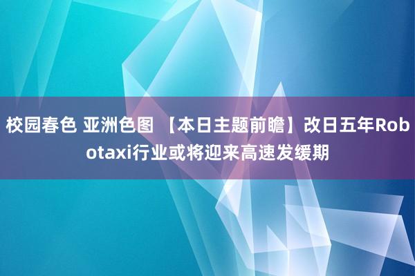 校园春色 亚洲色图 【本日主题前瞻】改日五年Robotaxi行业或将迎来高速发缓期