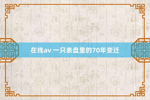 在线av 一只表盘里的70年变迁