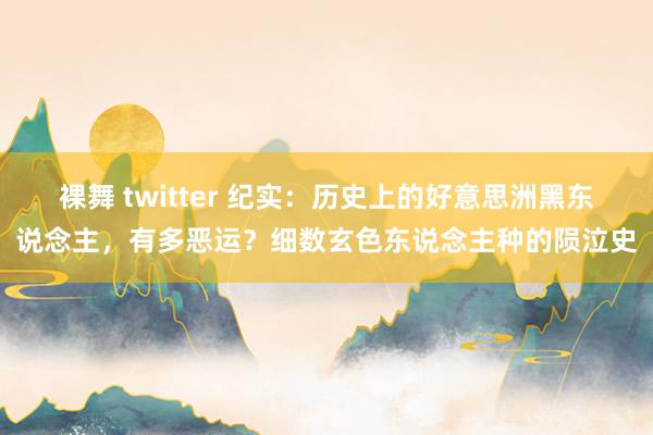 裸舞 twitter 纪实：历史上的好意思洲黑东说念主，有多恶运？细数玄色东说念主种的陨泣史