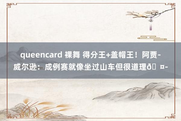 queencard 裸舞 得分王+盖帽王！阿贾-威尔逊：成例赛就像坐过山车但很道理🤭