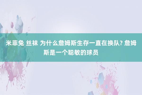 米菲兔 丝袜 为什么詹姆斯生存一直在换队? 詹姆斯是一个聪敏的球员