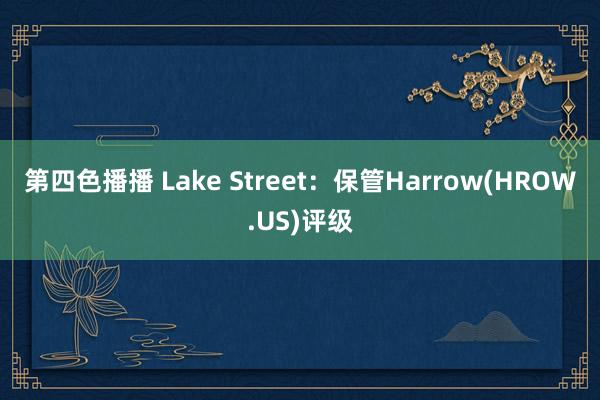 第四色播播 Lake Street：保管Harrow(HROW.US)评级