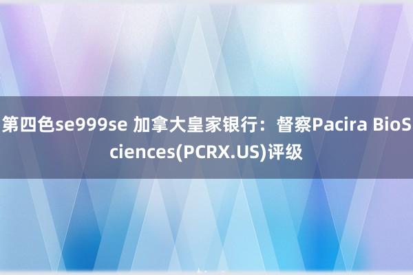 第四色se999se 加拿大皇家银行：督察Pacira BioSciences(PCRX.US)评级