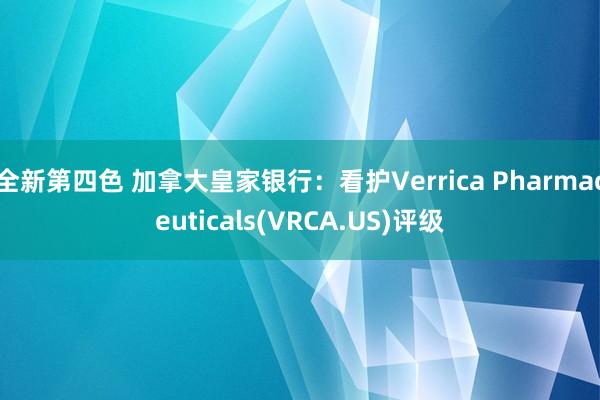 全新第四色 加拿大皇家银行：看护Verrica Pharmaceuticals(VRCA.US)评级