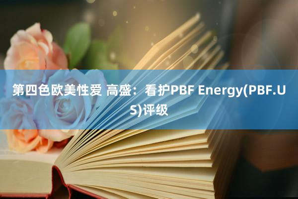 第四色欧美性爱 高盛：看护PBF Energy(PBF.US)评级