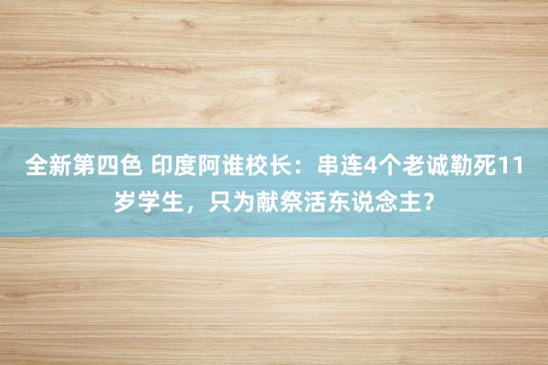 全新第四色 印度阿谁校长：串连4个老诚勒死11岁学生，只为献祭活东说念主？