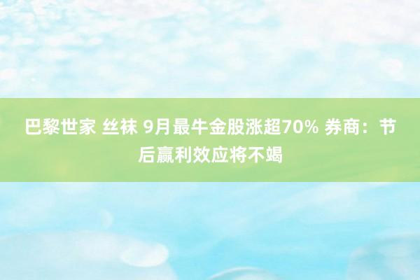 巴黎世家 丝袜 9月最牛金股涨超70% 券商：节后赢利效应将不竭