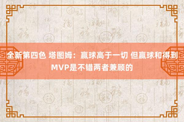 全新第四色 塔图姆：赢球高于一切 但赢球和得到MVP是不错两者兼顾的