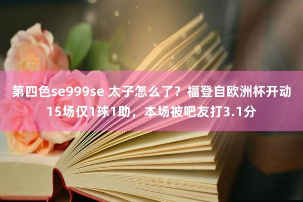 第四色se999se 太子怎么了？福登自欧洲杯开动15场仅1球1助，本场被吧友打3.1分