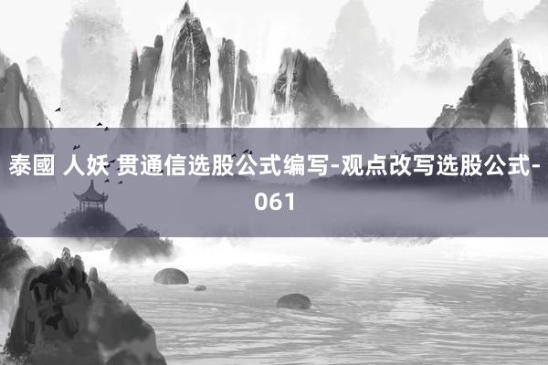 泰國 人妖 贯通信选股公式编写-观点改写选股公式-061