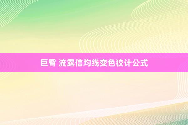 巨臀 流露信均线变色狡计公式