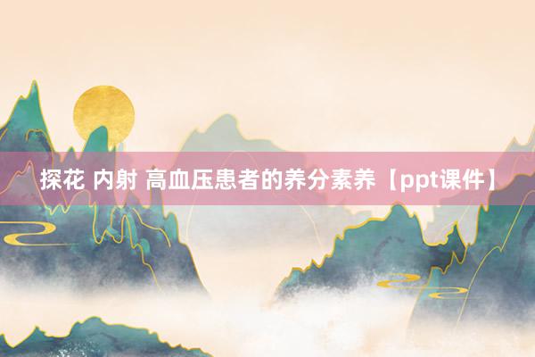 探花 内射 高血压患者的养分素养【ppt课件】