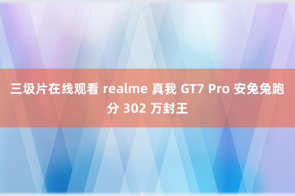 三圾片在线观看 realme 真我 GT7 Pro 安兔兔跑分 302 万封王