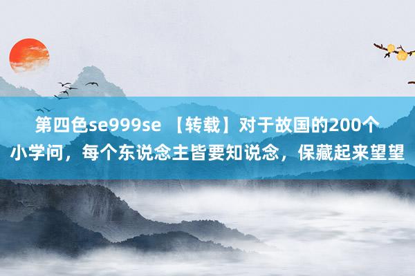 第四色se999se 【转载】对于故国的200个小学问，每个东说念主皆要知说念，保藏起来望望