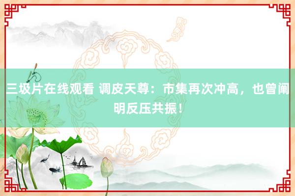 三圾片在线观看 调皮天尊：市集再次冲高，也曾阐明反压共振！