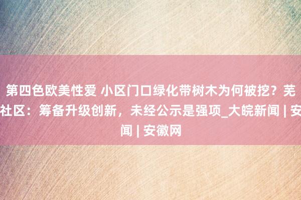 第四色欧美性爱 小区门口绿化带树木为何被挖？芜湖一社区：筹备升级创新，未经公示是强项_大皖新闻 | 安徽网