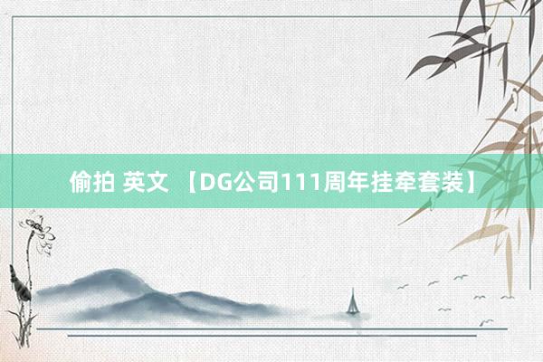 偷拍 英文 【DG公司111周年挂牵套装】