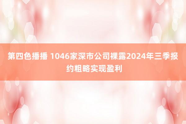 第四色播播 1046家深市公司裸露2024年三季报 约粗略实现盈利