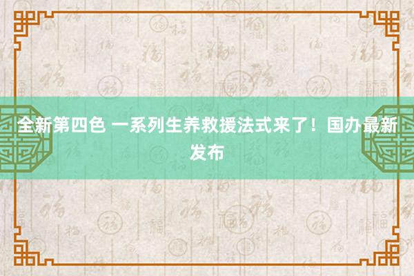 全新第四色 一系列生养救援法式来了！国办最新发布