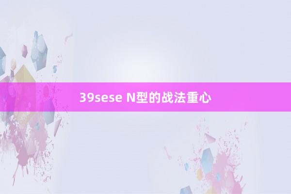 39sese N型的战法重心