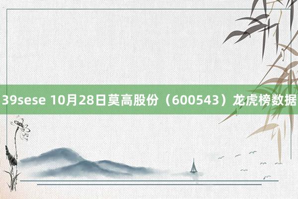 39sese 10月28日莫高股份（600543）龙虎榜数据