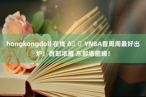 hongkongdoll 在线 🔥NBA首周周最好出炉：西部浓眉 东部塔图姆！