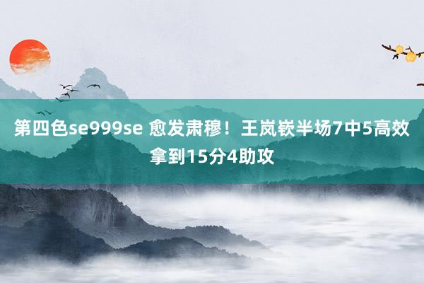 第四色se999se 愈发肃穆！王岚嵚半场7中5高效拿到15分4助攻