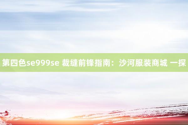 第四色se999se 裁缝前锋指南：沙河服装商城 一探