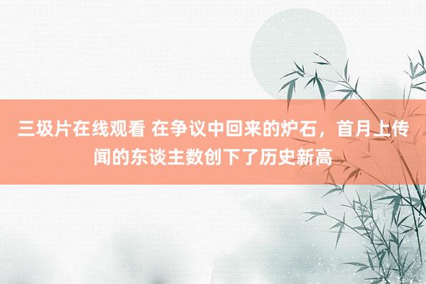 三圾片在线观看 在争议中回来的炉石，首月上传闻的东谈主数创下了历史新高