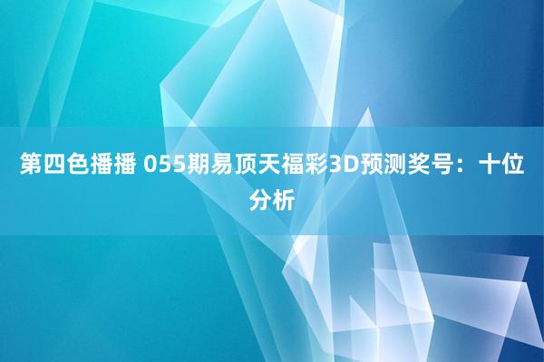 第四色播播 055期易顶天福彩3D预测奖号：十位分析