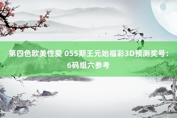 第四色欧美性爱 055期王元始福彩3D预测奖号：6码组六参考