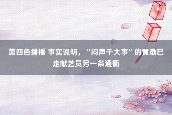 第四色播播 事实说明，“闷声干大事”的黄渤已走献艺员另一条通衢