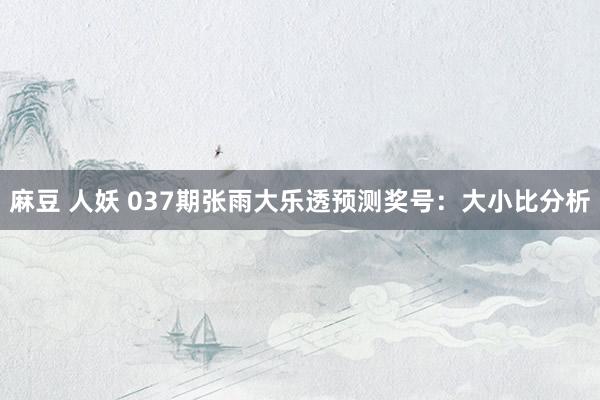 麻豆 人妖 037期张雨大乐透预测奖号：大小比分析